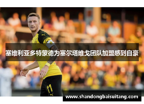 塞维利亚多特蒙德为塞尔塔维戈团队加盟感到自豪