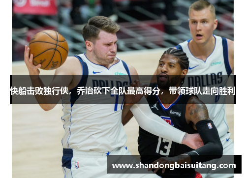 快船击败独行侠，乔治砍下全队最高得分，带领球队走向胜利