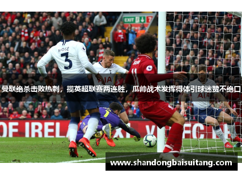 曼联绝杀击败热刺，揽英超联赛两连胜，瓜帅战术发挥得体引球迷赞不绝口