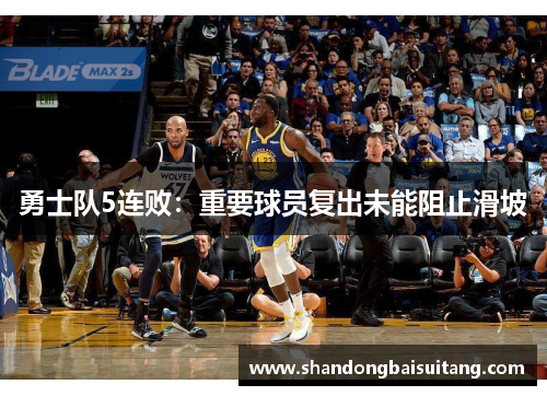 勇士队5连败：重要球员复出未能阻止滑坡