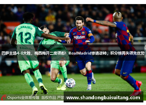 巴萨主场4-0大胜，梅西梅开二度领衔！RealMadrid惨遭逆转，积分榜再失领先优势