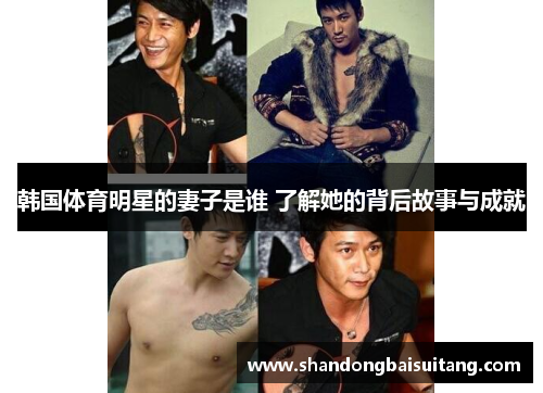 韩国体育明星的妻子是谁 了解她的背后故事与成就