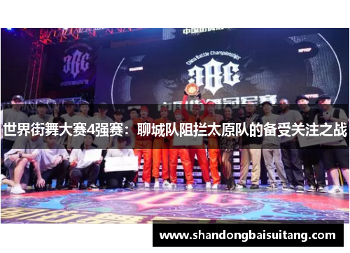世界街舞大赛4强赛：聊城队阻拦太原队的备受关注之战