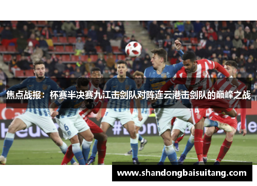 焦点战报：杯赛半决赛九江击剑队对阵连云港击剑队的巅峰之战